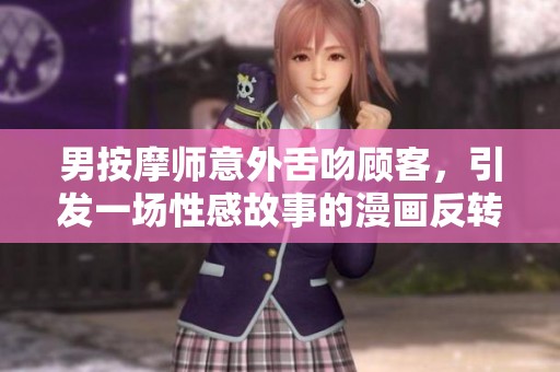 男按摩师意外舌吻顾客，引发一场性感故事的漫画反转