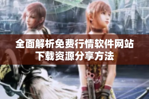 全面解析免费行情软件网站下载资源分享方法
