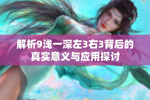 解析9浅一深左3右3背后的真实意义与应用探讨