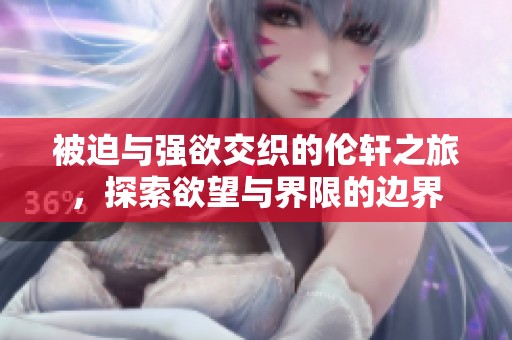 被迫与强欲交织的伦轩之旅，探索欲望与界限的边界