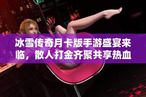 冰雪传奇月卡版手游盛宴来临，散人打金齐聚共享热血时刻