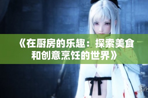 《在厨房的乐趣：探索美食和创意烹饪的世界》