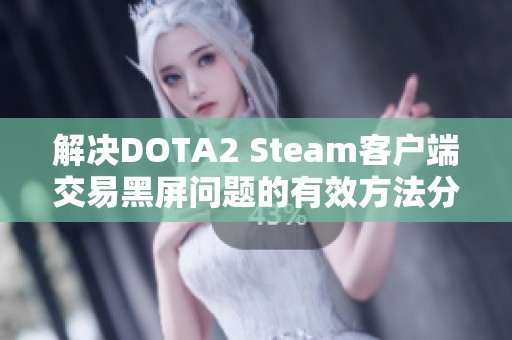 解决DOTA2 Steam客户端交易黑屏问题的有效方法分享