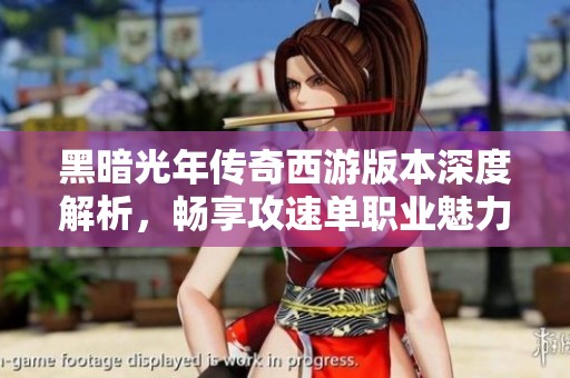 黑暗光年传奇西游版本深度解析，畅享攻速单职业魅力