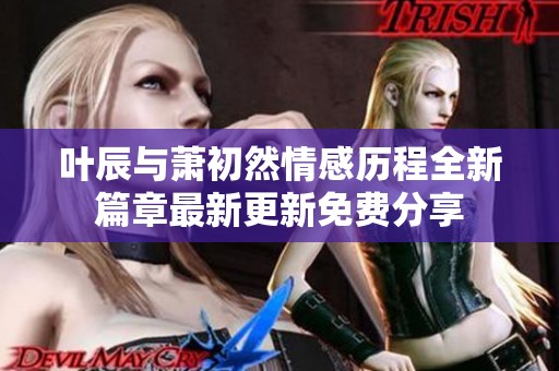 叶辰与萧初然情感历程全新篇章最新更新免费分享