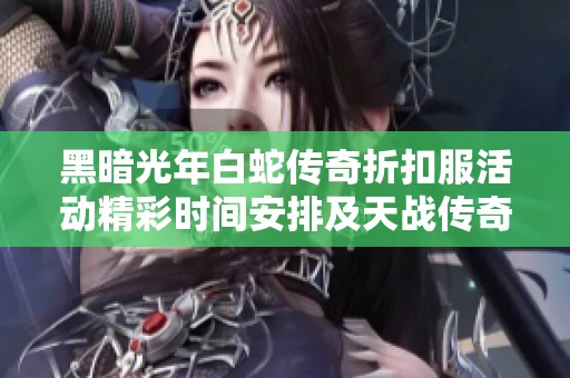 黑暗光年白蛇传奇折扣服活动精彩时间安排及天战传奇主宰活动详情