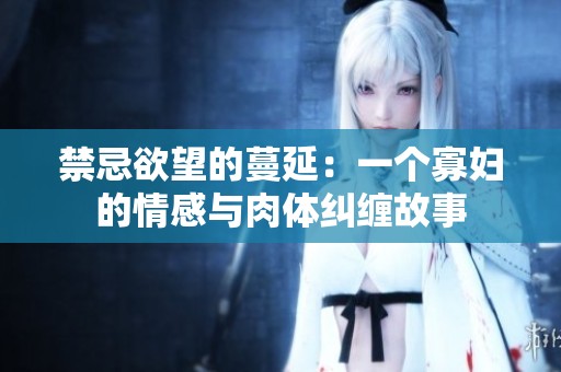 禁忌欲望的蔓延：一个寡妇的情感与肉体纠缠故事