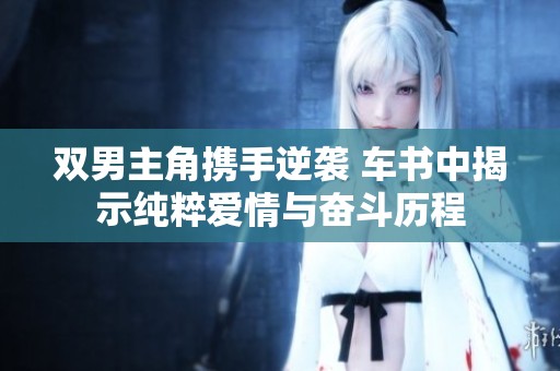 双男主角携手逆袭 车书中揭示纯粹爱情与奋斗历程