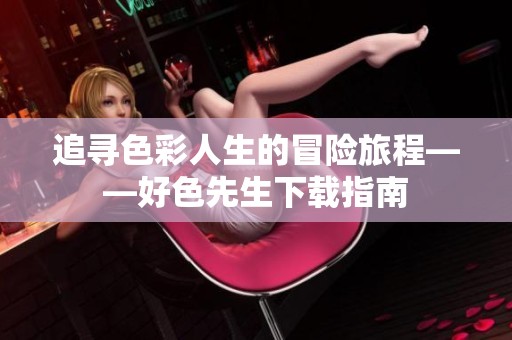 追寻色彩人生的冒险旅程——好色先生下载指南