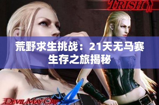 荒野求生挑战：21天无马赛生存之旅揭秘