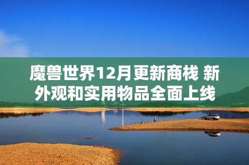 魔兽世界12月更新商栈 新外观和实用物品全面上线