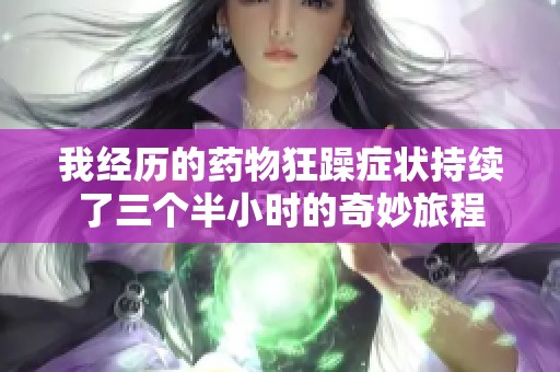 我经历的药物狂躁症状持续了三个半小时的奇妙旅程