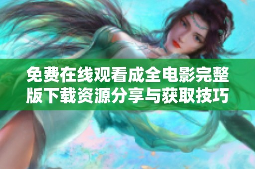 免费在线观看成全电影完整版下载资源分享与获取技巧