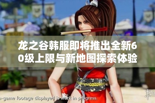 龙之谷韩服即将推出全新60级上限与新地图探索体验