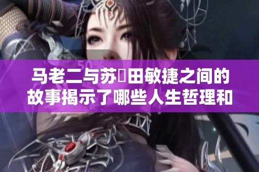 马老二与苏玥田敏捷之间的故事揭示了哪些人生哲理和情感纠葛