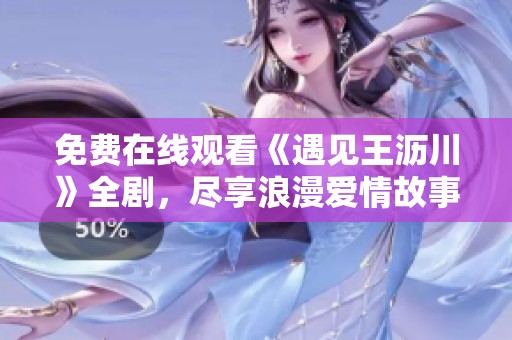 免费在线观看《遇见王沥川》全剧，尽享浪漫爱情故事
