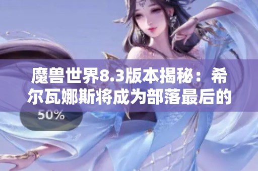 魔兽世界8.3版本揭秘：希尔瓦娜斯将成为部落最后的领袖
