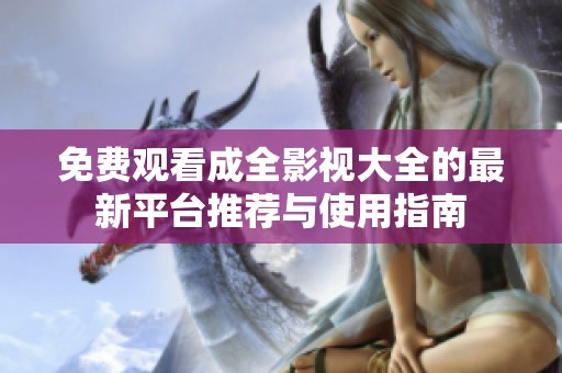 免费观看成全影视大全的最新平台推荐与使用指南