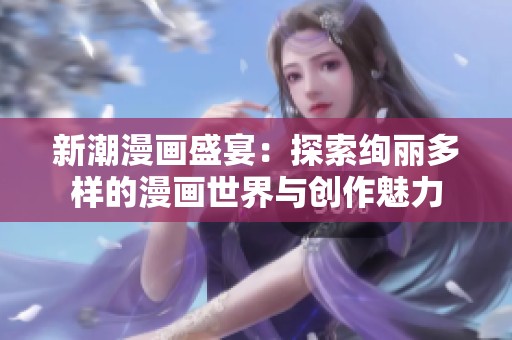 新潮漫画盛宴：探索绚丽多样的漫画世界与创作魅力