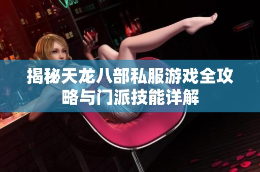 揭秘天龙八部私服游戏全攻略与门派技能详解