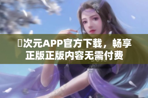囧次元APP官方下载，畅享正版正版内容无需付费