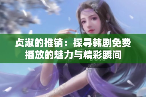 贞淑的推销：探寻韩剧免费播放的魅力与精彩瞬间