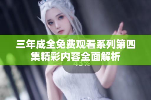 三年成全免费观看系列第四集精彩内容全面解析