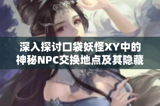 深入探讨口袋妖怪XY中的神秘NPC交换地点及其隐藏魅力
