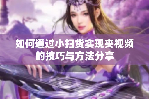 如何通过小扫货实现夹视频的技巧与方法分享