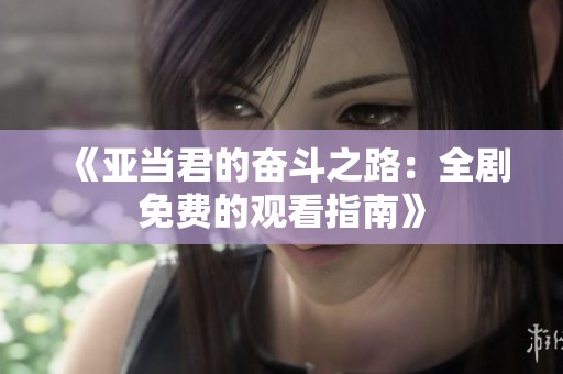 《亚当君的奋斗之路：全剧免费的观看指南》