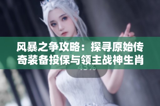 风暴之争攻略：探寻原始传奇装备投保与领主战神生肖的爆率秘诀