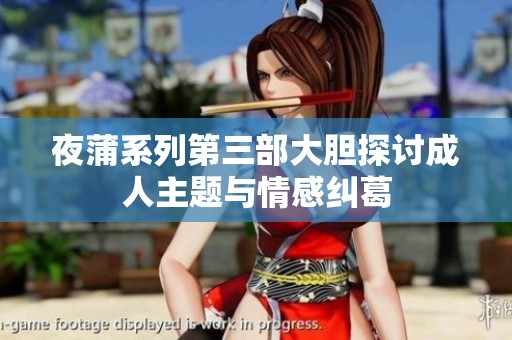 夜蒲系列第三部大胆探讨成人主题与情感纠葛
