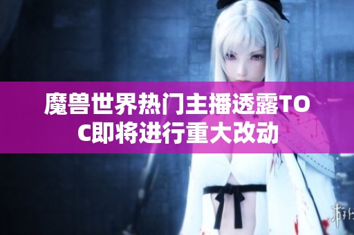 魔兽世界热门主播透露TOC即将进行重大改动