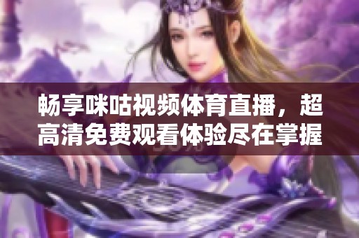 畅享咪咕视频体育直播，超高清免费观看体验尽在掌握