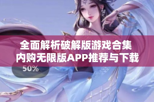全面解析破解版游戏合集 内购无限版APP推荐与下载指南