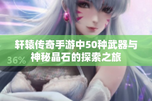 轩辕传奇手游中50种武器与神秘晶石的探索之旅