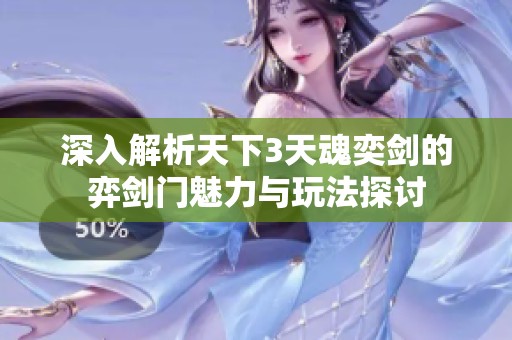 深入解析天下3天魂奕剑的弈剑门魅力与玩法探讨