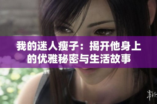 我的迷人瘦子：揭开他身上的优雅秘密与生活故事