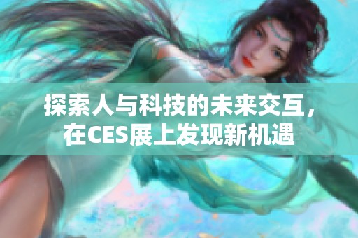 探索人与科技的未来交互，在CES展上发现新机遇