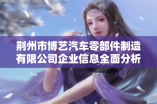 荆州市博艺汽车零部件制造有限公司企业信息全面分析