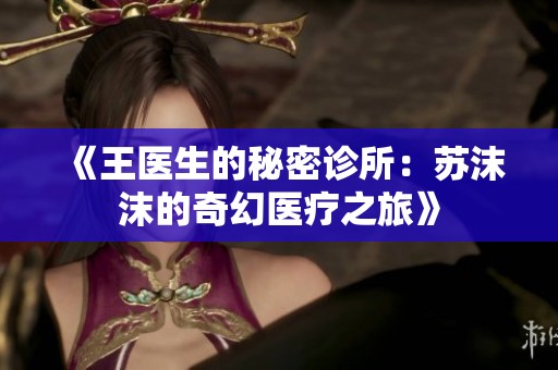 《王医生的秘密诊所：苏沫沫的奇幻医疗之旅》