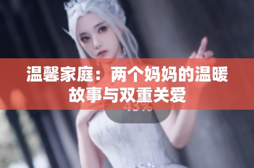 温馨家庭：两个妈妈的温暖故事与双重关爱