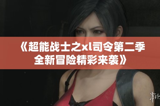 《超能战士之xl司令第二季全新冒险精彩来袭》