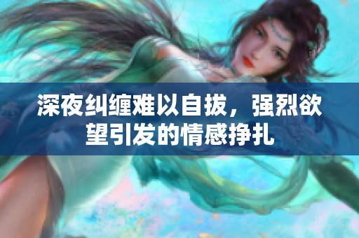 深夜纠缠难以自拔，强烈欲望引发的情感挣扎