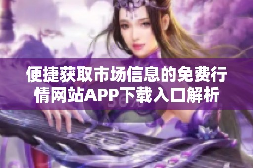 便捷获取市场信息的免费行情网站APP下载入口解析