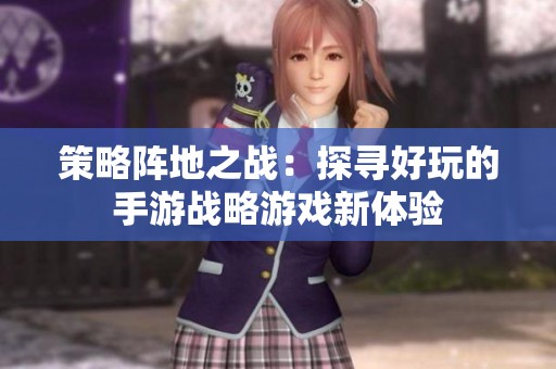 策略阵地之战：探寻好玩的手游战略游戏新体验