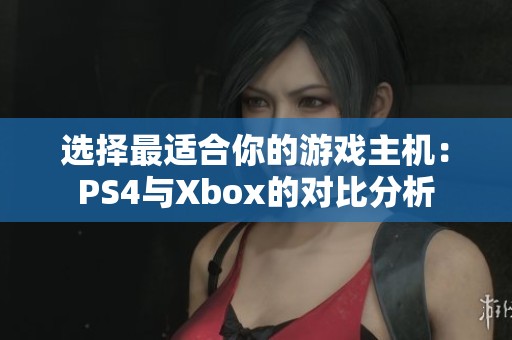 选择最适合你的游戏主机：PS4与Xbox的对比分析