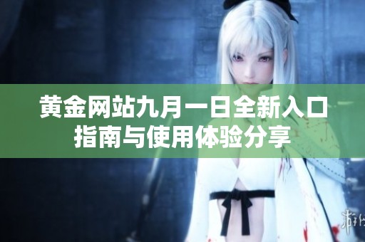 黄金网站九月一日全新入口指南与使用体验分享
