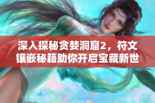 深入探秘贪婪洞窟2，符文镶嵌秘籍助你开启宝藏新世界