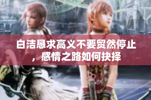 白洁恳求高义不要贸然停止，感情之路如何抉择